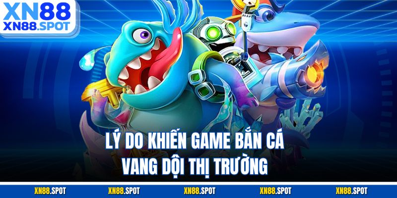 Lý do khiến game bắn cá vang dội thị trường