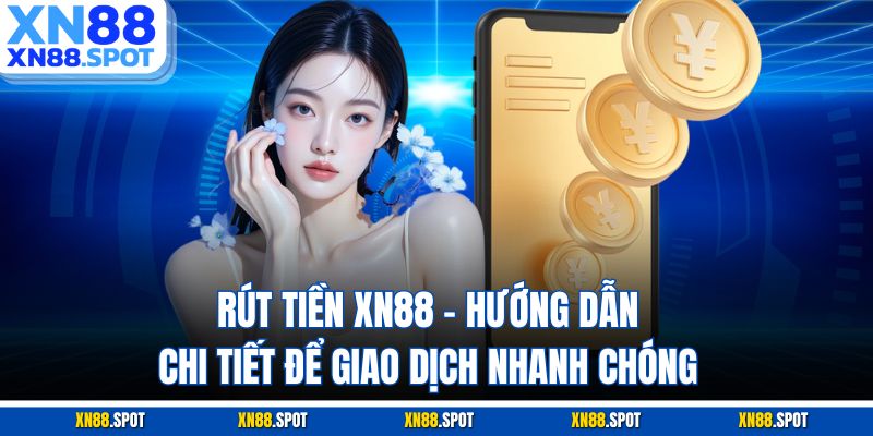 Rút Tiền XN88 – Hướng Dẫn Chi Tiết Để Giao Dịch Nhanh Chóng